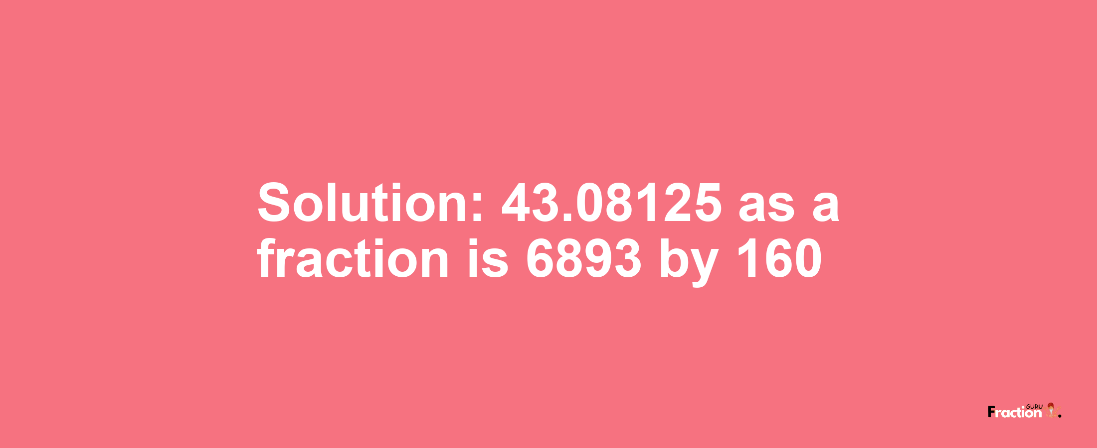 Solution:43.08125 as a fraction is 6893/160